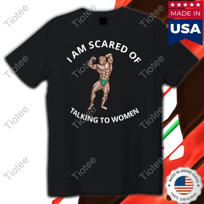 I Am Scared Of Talking To Women Shirts