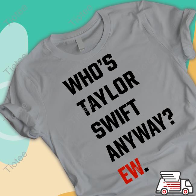 Who's Taylor Swift Anyway Ew Tee