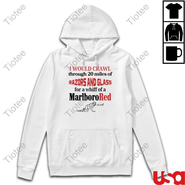 I Would Crawl Through 20 Miles Of Razors And Glass For A Whiff Of A Marlborored Long Sleeve T Shirt