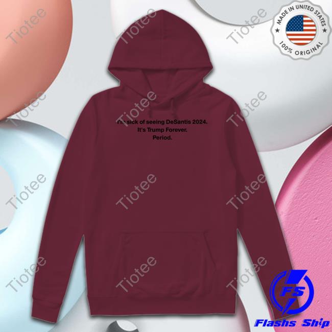 Patriottakes I'm Sick Of Seeing Desantis 2024 It's Trump Forever Period Tee Shirt Adam Radogna