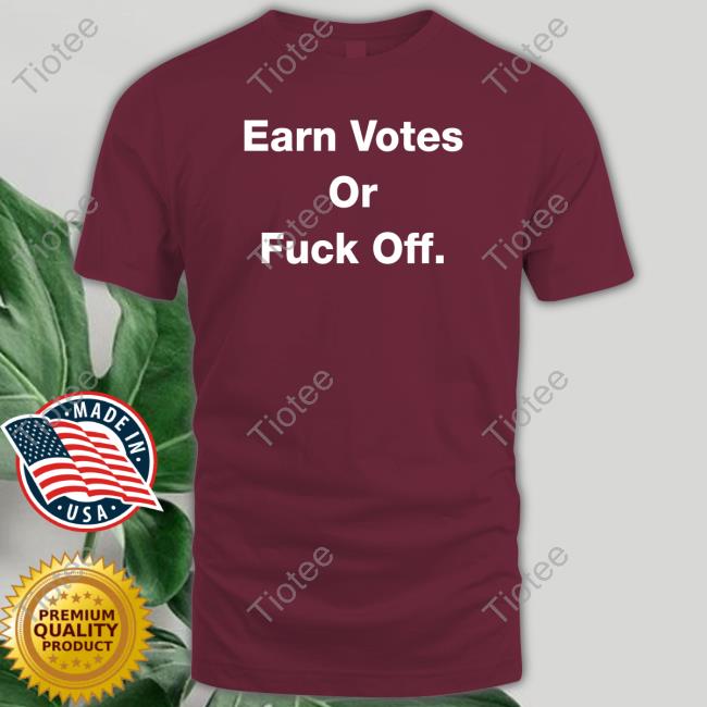 Earn Votes Or Fuck Off Sweatshirt