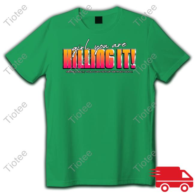Official Girl You Are Killing It Seriously You Can Stop Biting Now Shirt