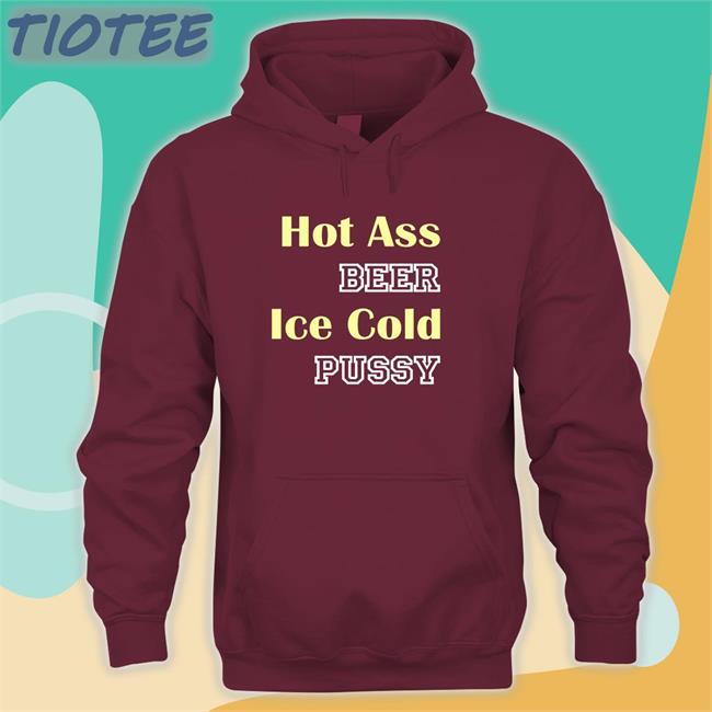 Shirts That Go Hard Merch Hot Ass Beer Ice Cold Pussy Shirt