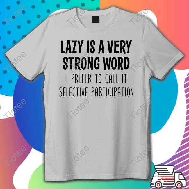 Lazy Is A Very Strong Word I Prefer To Call It Selective Participation T-Shirt