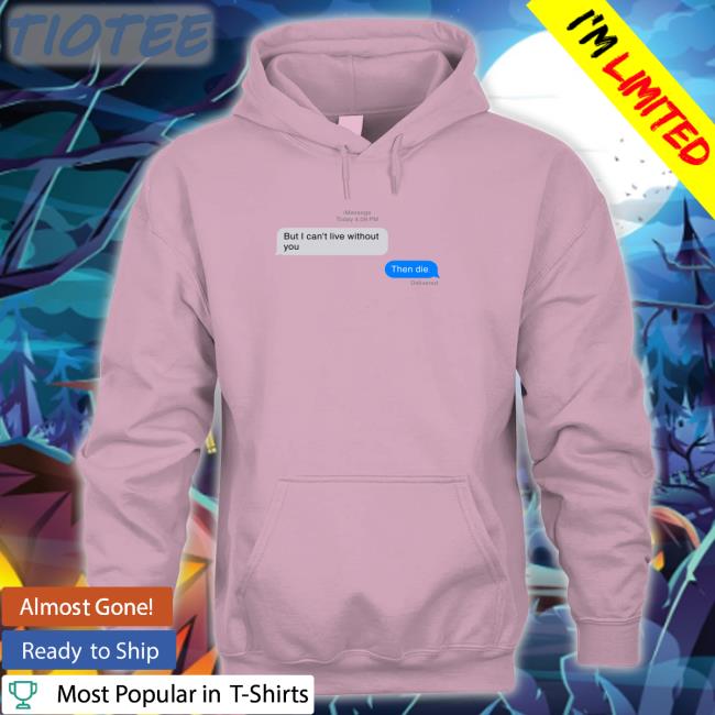 But I Can't Live Without You Then Die Message Sweatshirt