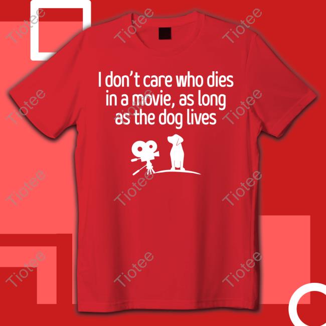 I Don't Care Who Dies In A Movie As Long As The Dog Lives Shirts