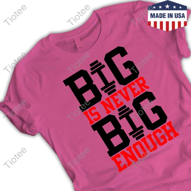 Big Is Never Big Enough Tee Shirts