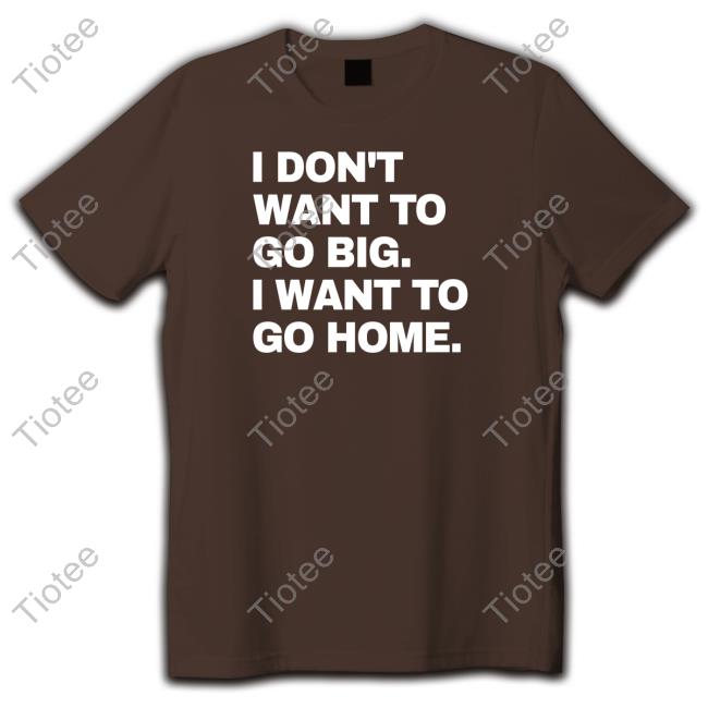 I Don't Want To Go Big I Want To Go Home Hooded Sweatshirt Official Introvert Problems Merch I Don't Want To Go Big I Want To Go Home Shirt