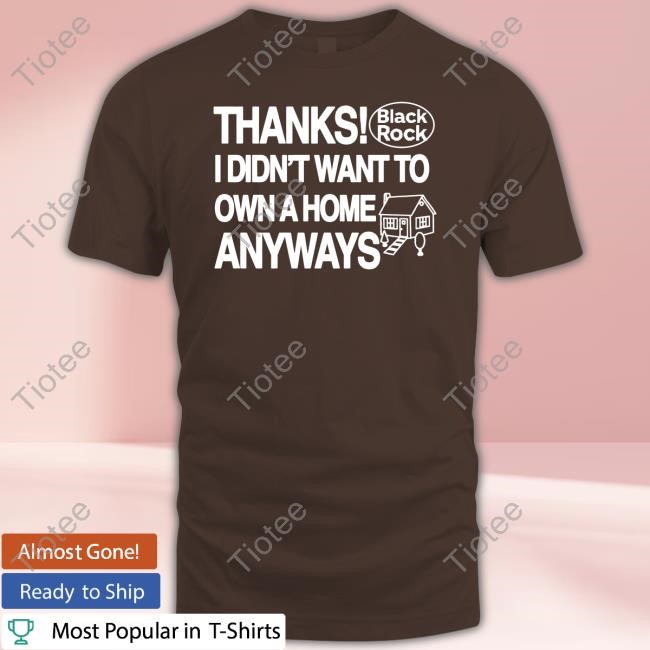 Theclassyshirts Thanks Black Rock I Didn't Want To Own A Home Anyways T-Shirt, Hoodie, Tank Top, Sweater And Long Sleeve T-Shirt