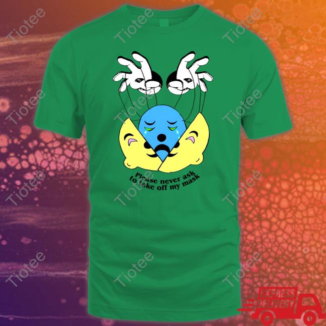 Please Never Ask To Take Off My Mask Shirt