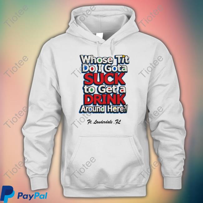 Whose Tit Do I Gota Suck To Get A Drink Around Here Shirt