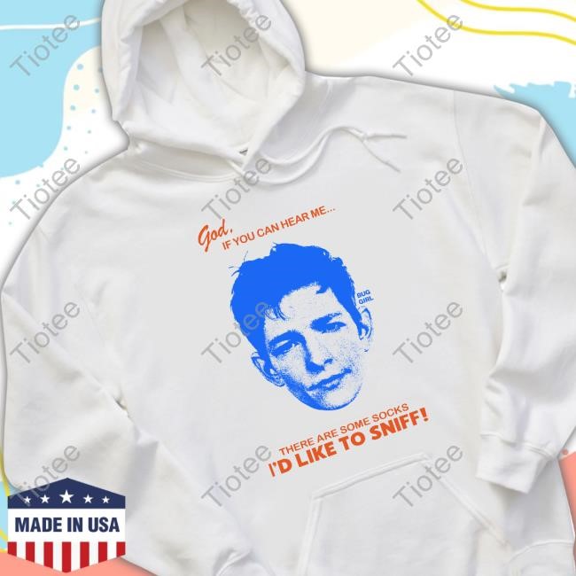 God If You Can Hear Me There Are Some Socks I'd Like To Sniff Shirt
