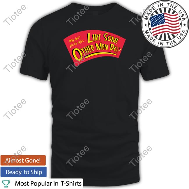 Why Don't You Do Right Like Some Other Men Do Shirts