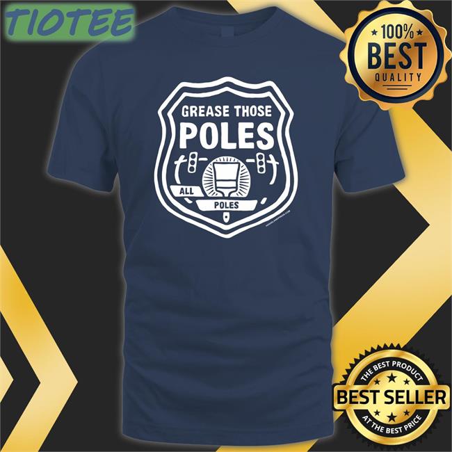 Grease Those Poles All The Poles Shirt Stephanie Farr Hogislandpress