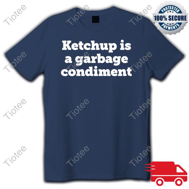 Official Ketchup Is A Garbage Condiment Tee Shirt