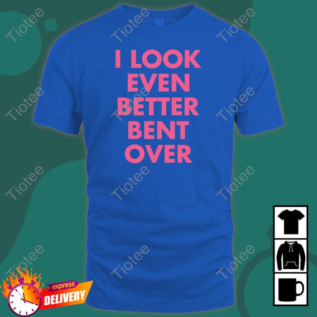 Self Proclaimed I Look Even Better Bent Over T-Shirt