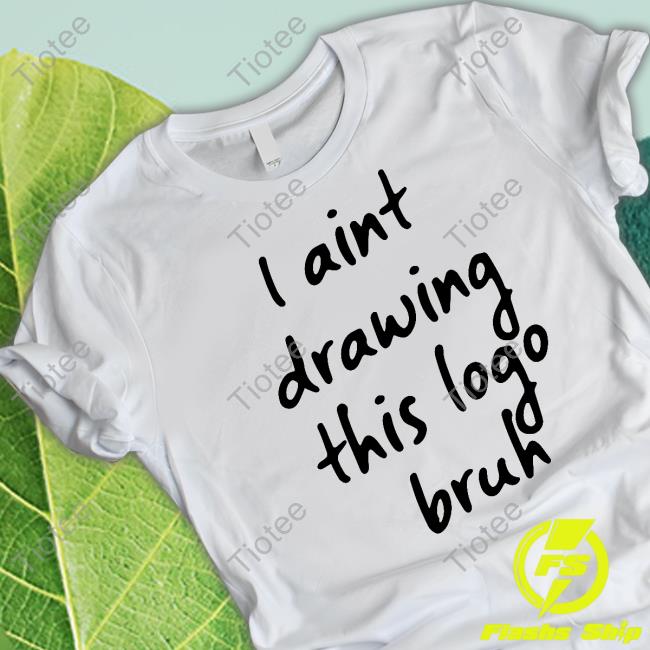 I Aint Drawing This Logo Bruh Tee
