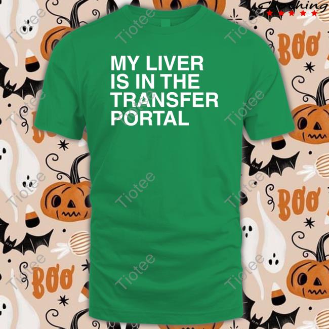 My Liver Is In The Transfer Portal Shirts
