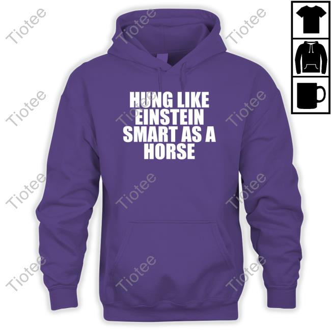 Shirts That Go Hard Hung Like Einstein Smart As A Horse Shirt Shirtsthtgohard T-Shiirt