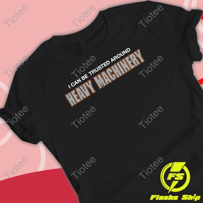 I Can Be Trusted Around Heavy Machinery Long Sleeve T Shirt