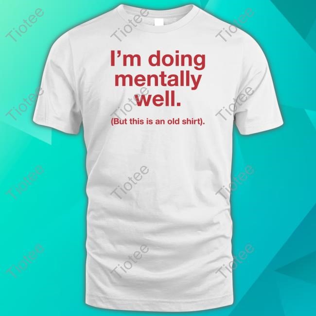 Doing Mentally Well But This Is An Old Tee