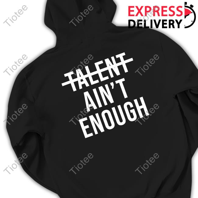 Talent Ain't Enough T Shirts