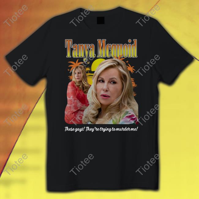 Shirts That Go Hard Tanya Mcquoid These Gays They're Trying To Murder Me Tees Shirtsthtgohard