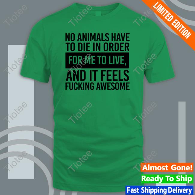 Dani Wade No Animals Have To Die In Order For Me To Live And It Feels Fucking Awesome Tee Shirt