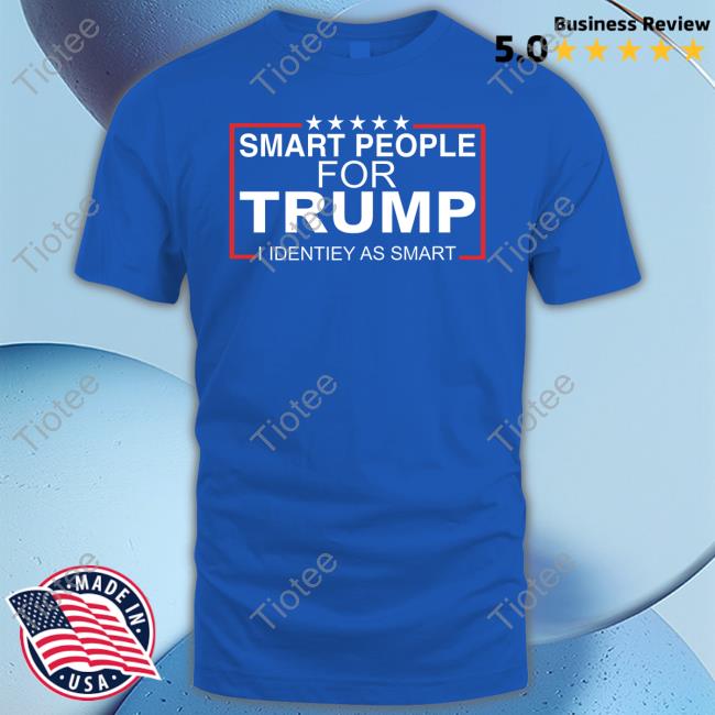 Design Smart People For Trump I Identiey As Smart Shirt