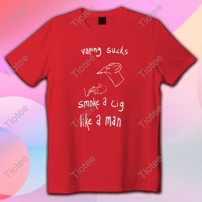 Vaping Sucks Smoke A Cig Like A Man Shirt Shirtsthtgohard