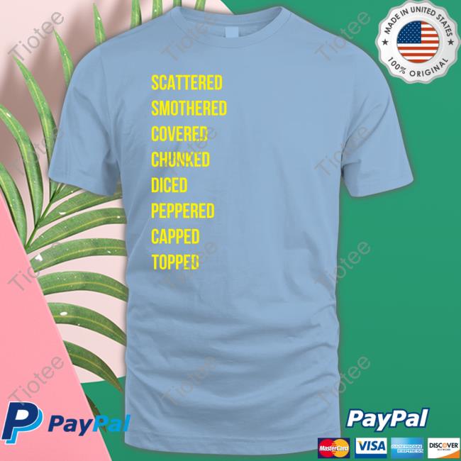 Scattered Smothered Covered Chunked Diced Peppered Capped Topped T Shirt