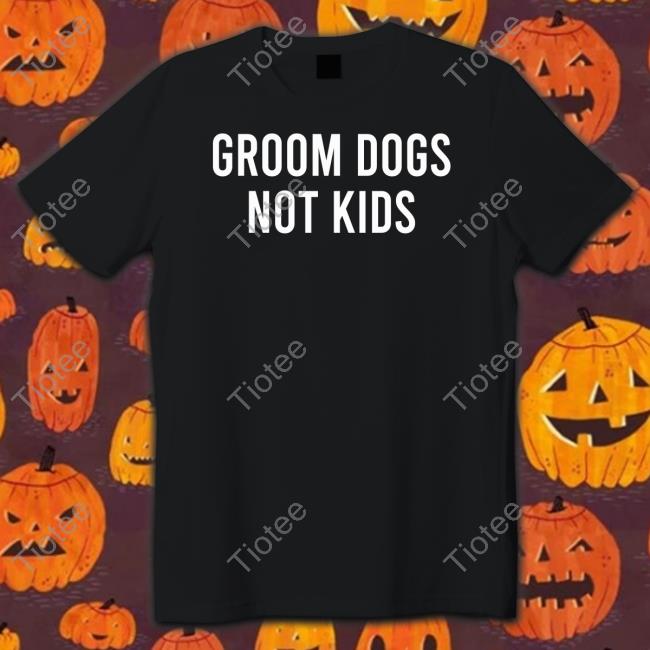 Groom Dogs Not Kids T-Shirt Joslyn Mahr-Batuz
