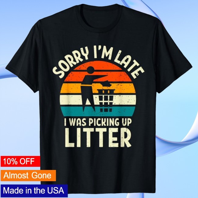 Official Sorry I'm Late I Was Picking Up Litter Earth Conservation Shirt - Naiye