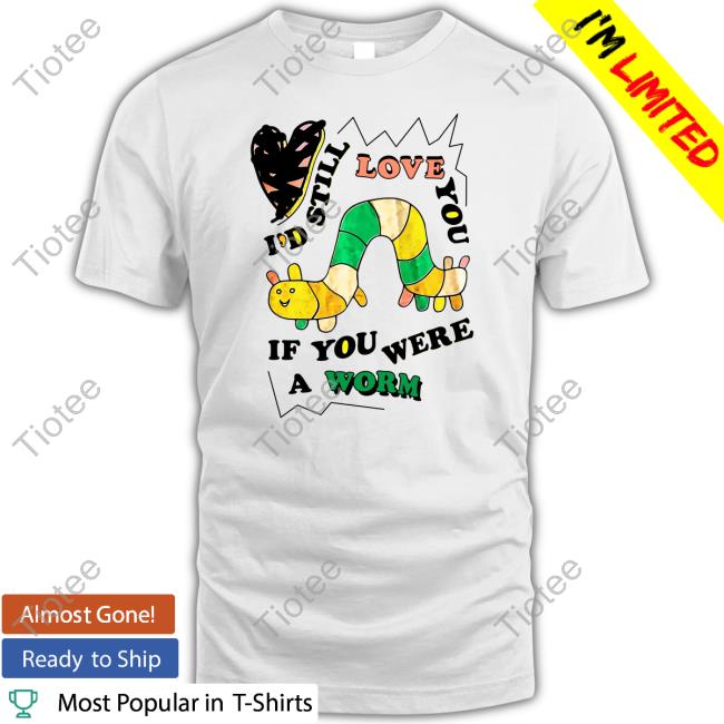 The Good Shirts Shop I'd Still Love You If You Were A Woram Shirt Shirts That Go Hard Sweatshirts