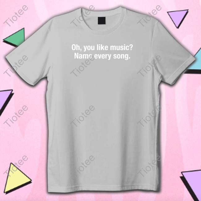 Oh You Like Music Name Every Song Long Sleeve Shitheadsteve Merch