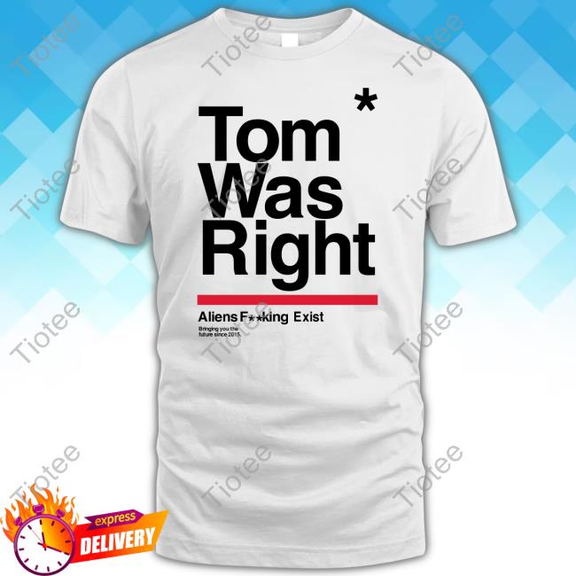 Tothestars Media Tom Was Right Aliens Fucking Exist Bringing You The Future Since 2015 T Shirt