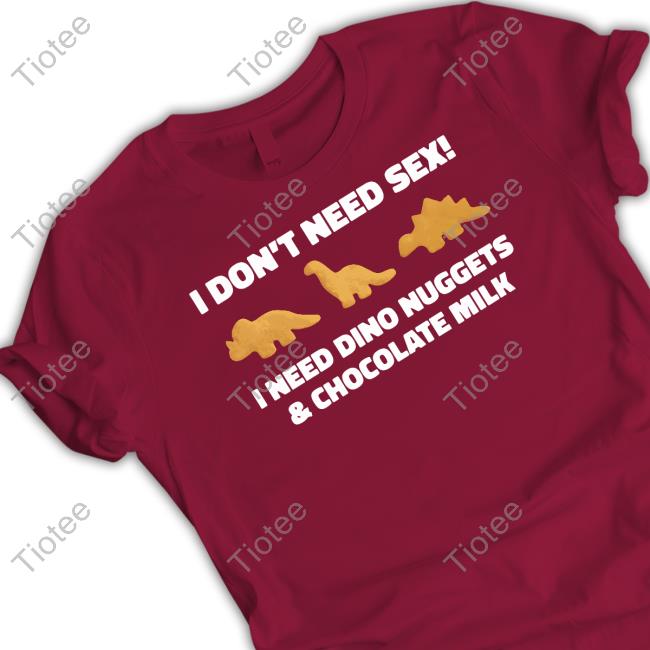 I Don't Need Sex I Need Dino Nuggets And Chocolate Milk Long Sleeve Shirt