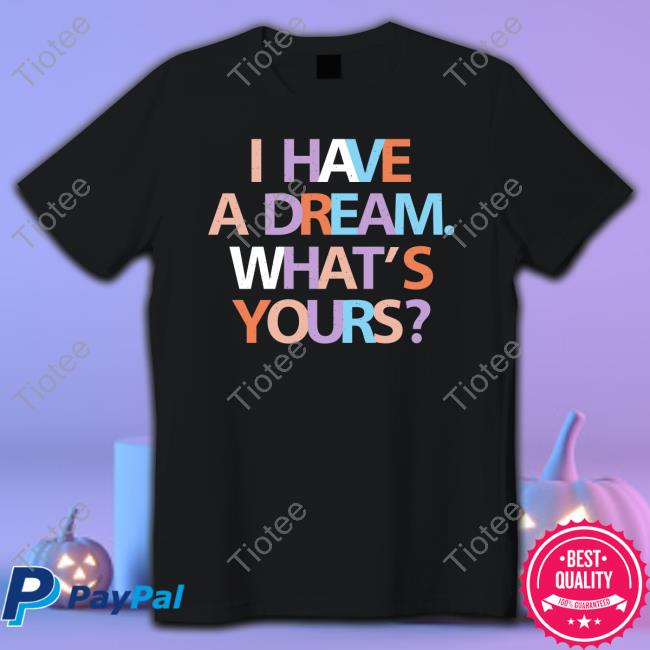 I Have A Dream What's Yours Shirt Be A King