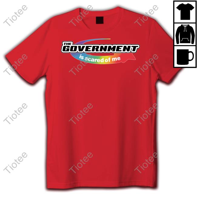 The Government Is Scared Of Me Shirt