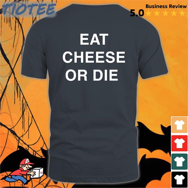 Eat Cheese Or Die T Shirt Shirts That Go Hard