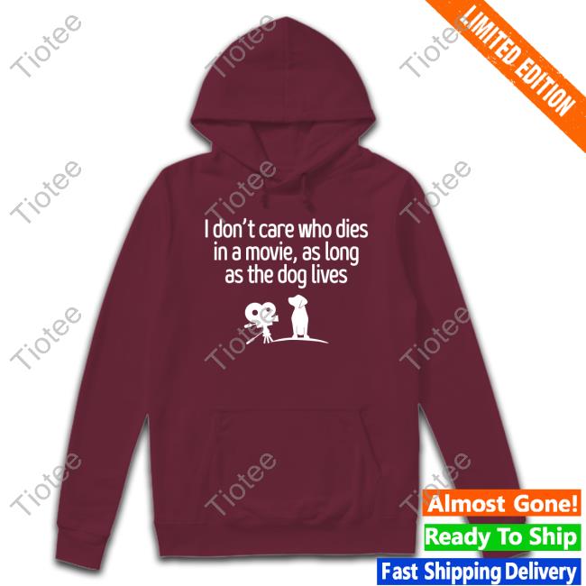 I Don't Care Who Dies In A Movie As Long As The Dog Lives Hoodie Shirts That Go Hard I Don't Care Who Dies In A Movie As Long As The Dog Lives Sweatshirt