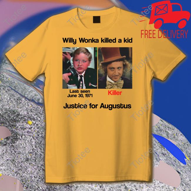 Shirtsthtgohard Willy Wonka Killed A Kid Justice For Augustus Shirt