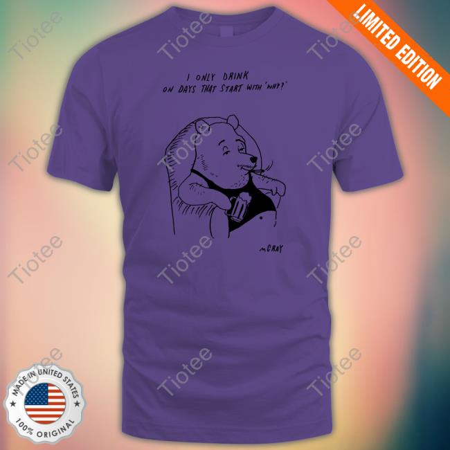 Official I Only Drink On Days That Start With Why Shirt