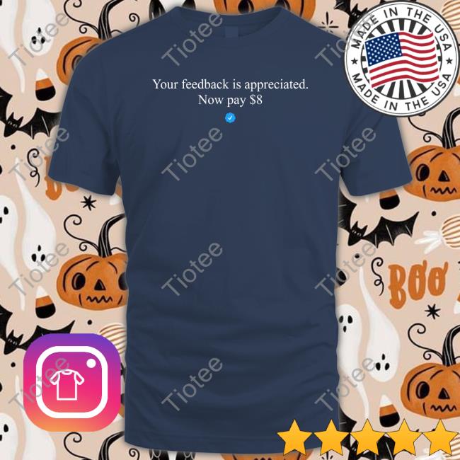 Elon Musk Your Feedback Is Appreciated Now Pay $8 T Shirt Elonmusk