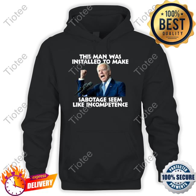 Joe Biden This Man Was Installed To Make Sabotage Seem Like Incompetence Tee