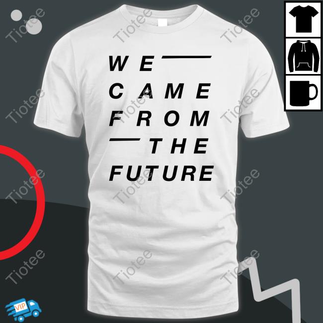 We Came From The Future Shirt
