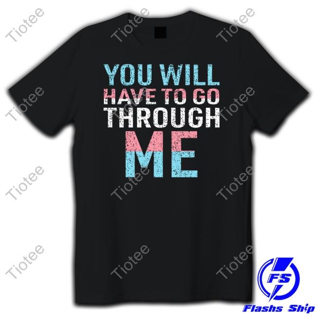 You Will Have To Go Through Me T-Shirt, Hoodie, Tank Top, Sweater And Long Sleeve T-Shirt