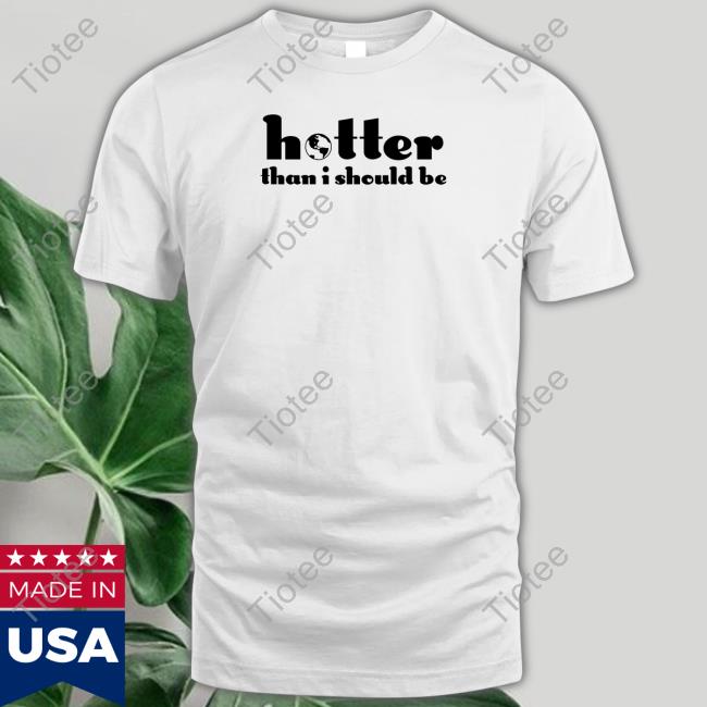 Hotter Than I Should Be Shirt