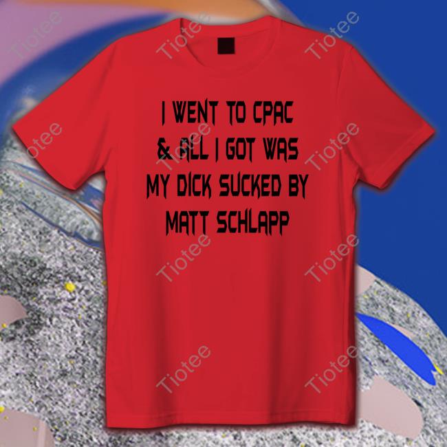 Official Papi Bébé Le Strange I Went To Cpac & All I Got Was My Dick Sucked By Matt Schlapp Shirt