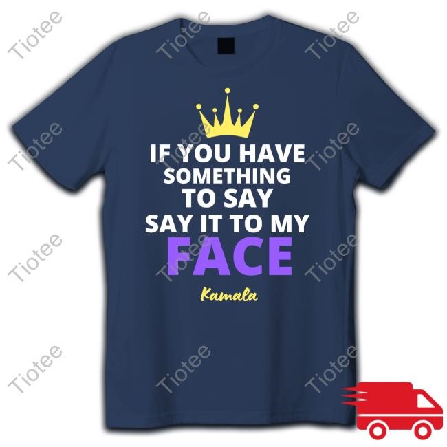 Alex Cole If You Have Something To Say It To My Face Kamala Harris Shirt